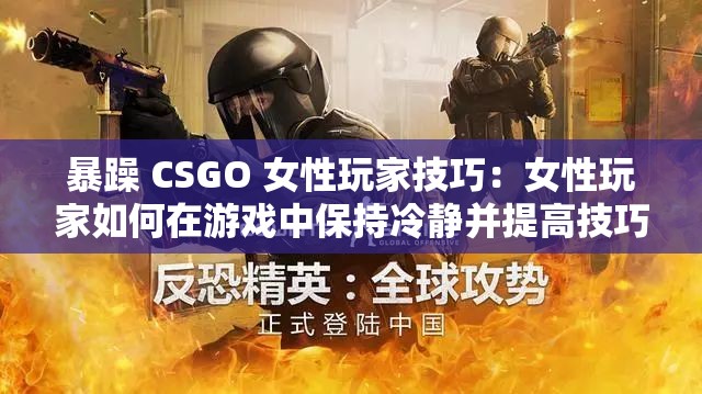 暴躁 CSGO 女性玩家技巧：女性玩家如何在游戏中保持冷静并提高技巧