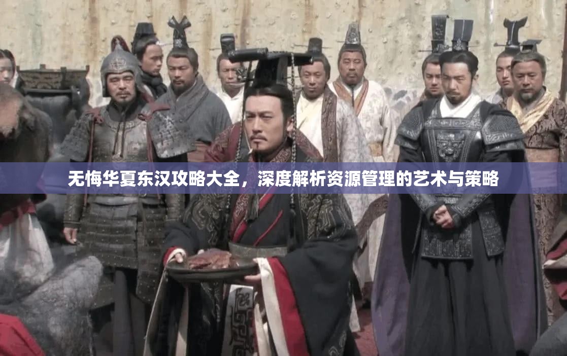 无悔华夏东汉攻略大全，深度解析资源管理的艺术与策略