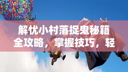 解忧小村落捉鬼秘籍全攻略，掌握技巧，轻松驾驭捉鬼大冒险之旅