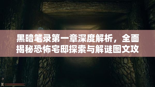 黑暗笔录第一章深度解析，全面揭秘恐怖宅邸探索与解谜图文攻略