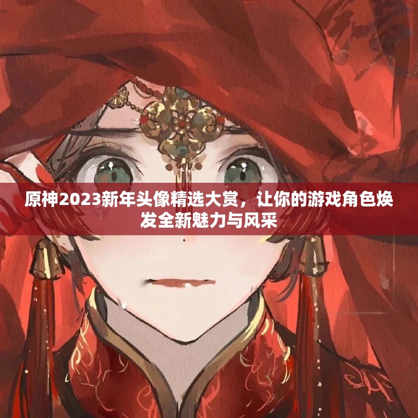 原神2023新年头像精选大赏，让你的游戏角色焕发全新魅力与风采