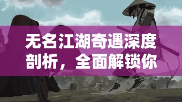 无名江湖奇遇深度剖析，全面解锁你的个性化武侠奇遇探索之旅