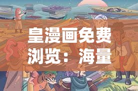 皇漫画免费浏览：海量精彩漫画等你来尽情畅看