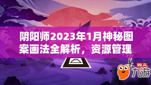 阴阳师2023年1月神秘图案画法全解析，资源管理技巧助你高效利用，实现价值最大化