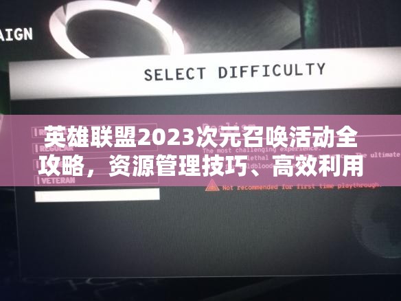 英雄联盟2023次元召唤活动全攻略，资源管理技巧、高效利用策略及价值最大化指南