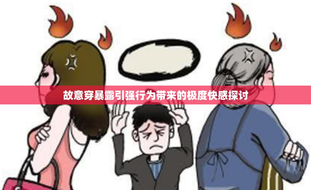 故意穿暴露引强行为带来的极度快感探讨