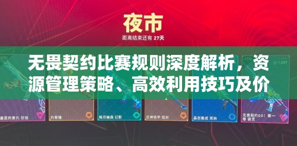 无畏契约比赛规则深度解析，资源管理策略、高效利用技巧及价值最大化途径