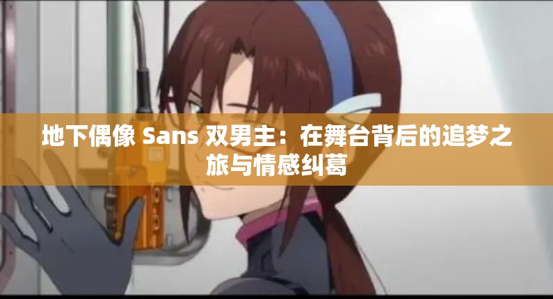 地下偶像 Sans 双男主：在舞台背后的追梦之旅与情感纠葛