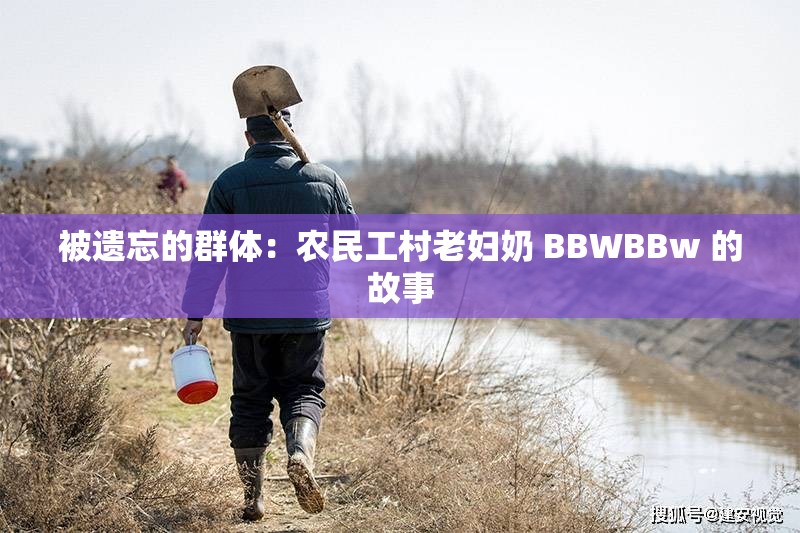 被遗忘的群体：农民工村老妇奶 BBWBBw 的故事