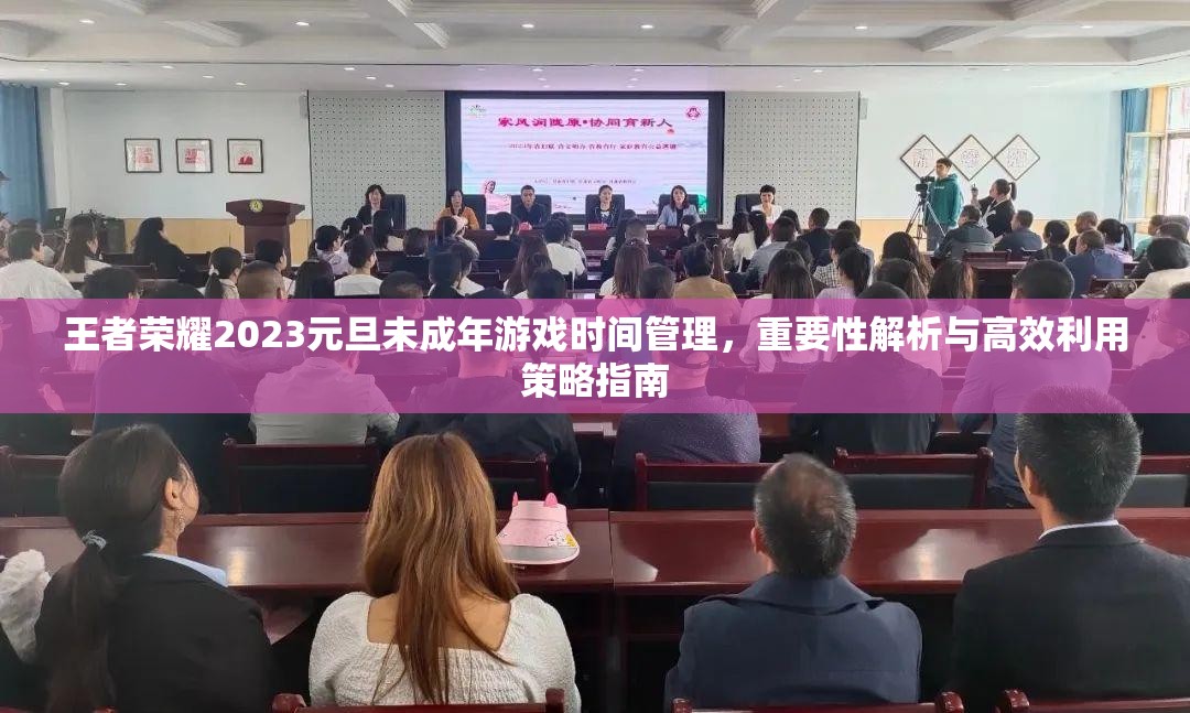 王者荣耀2023元旦未成年游戏时间管理，重要性解析与高效利用策略指南