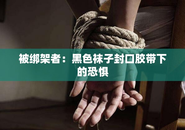 被绑架者：黑色袜子封口胶带下的恐惧