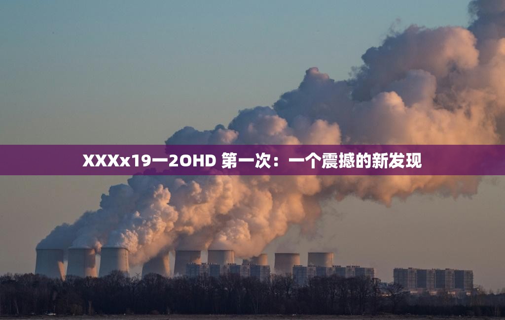 XXXx19一2OHD 第一次：一个震撼的新发现