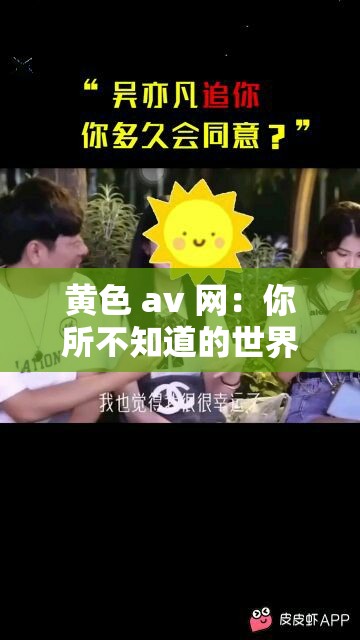 黄色 av 网：你所不知道的世界