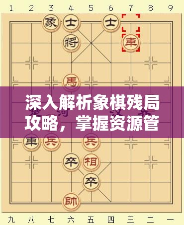 深入解析象棋残局攻略，掌握资源管理的艺术与策略精髓