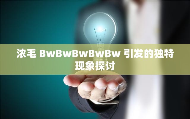 浓毛 BwBwBwBwBw 引发的独特现象探讨