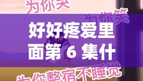 好好疼爱里面第 6 集什么时候完结之相关内容探讨