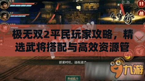 极无双2平民玩家攻略，精选武将搭配与高效资源管理艺术解析