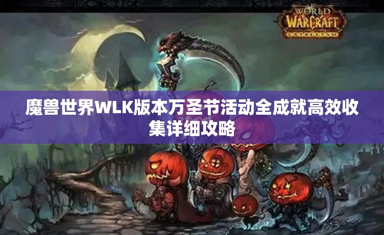 魔兽世界WLK版本万圣节活动全成就高效收集详细攻略