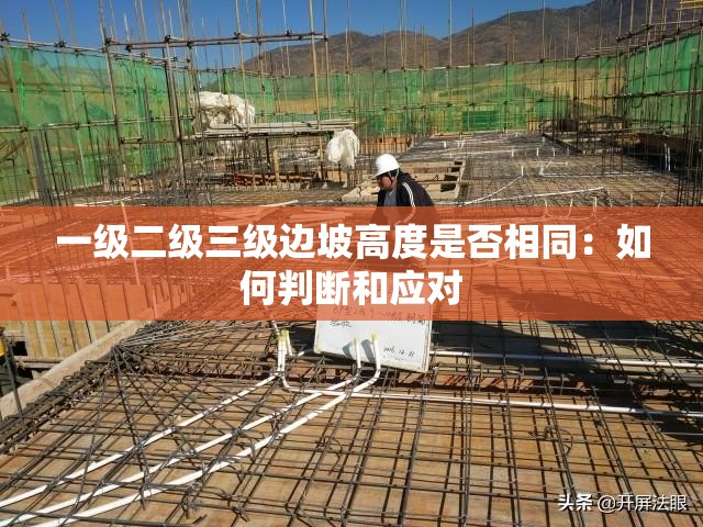 一级二级三级边坡高度是否相同：如何判断和应对