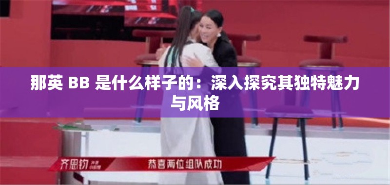 那英 BB 是什么样子的：深入探究其独特魅力与风格