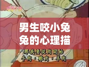 男生咬小兔兔的心理描写：好奇与冲动交织的复杂情感