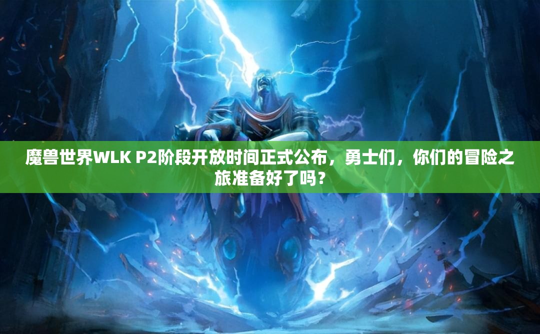 魔兽世界WLK P2阶段开放时间正式公布，勇士们，你们的冒险之旅准备好了吗？