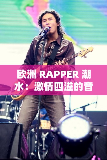 欧洲 RAPPER 潮水：激情四溢的音乐旋律与独特风格