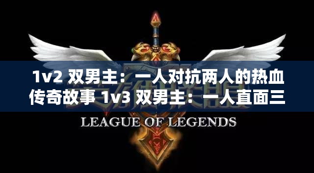 1v2 双男主：一人对抗两人的热血传奇故事 1v3 双男主：一人直面三人的非凡冒险征程