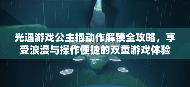 光遇游戏公主抱动作解锁全攻略，享受浪漫与操作便捷的双重游戏体验