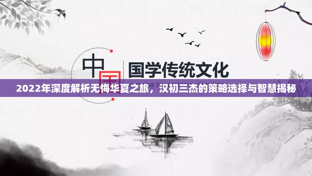 2022年深度解析无悔华夏之旅，汉初三杰的策略选择与智慧揭秘