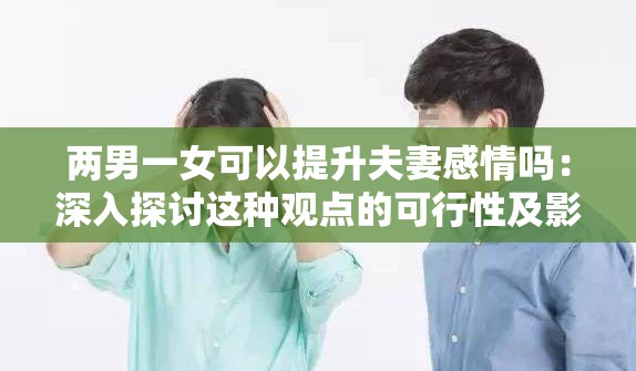 两男一女可以提升夫妻感情吗：深入探讨这种观点的可行性及影响