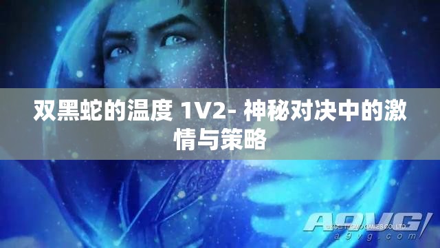 双黑蛇的温度 1V2- 神秘对决中的激情与策略