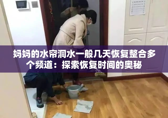 妈妈的水帘洞水一般几天恢复整合多个频道：探索恢复时间的奥秘