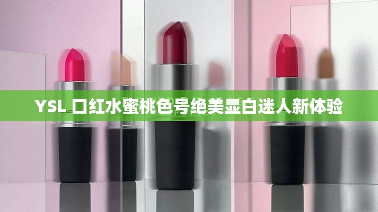 YSL 口红水蜜桃色号绝美显白迷人新体验