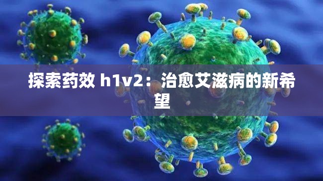 探索药效 h1v2：治愈艾滋病的新希望