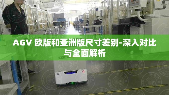 AGV 欧版和亚洲版尺寸差别-深入对比与全面解析