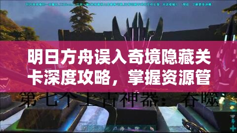 明日方舟误入奇境隐藏关卡深度攻略，掌握资源管理艺术，解锁通关秘籍