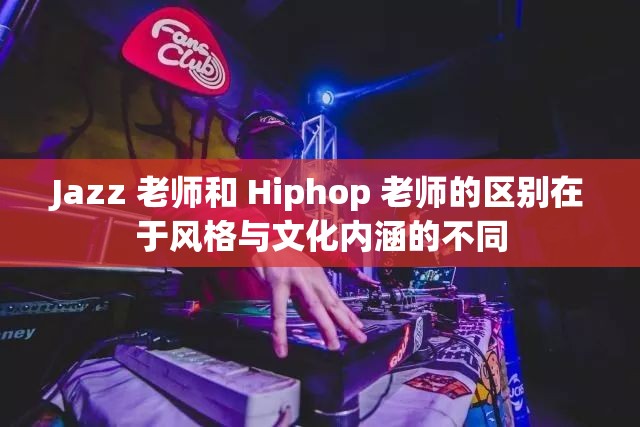 Jazz 老师和 Hiphop 老师的区别在于风格与文化内涵的不同