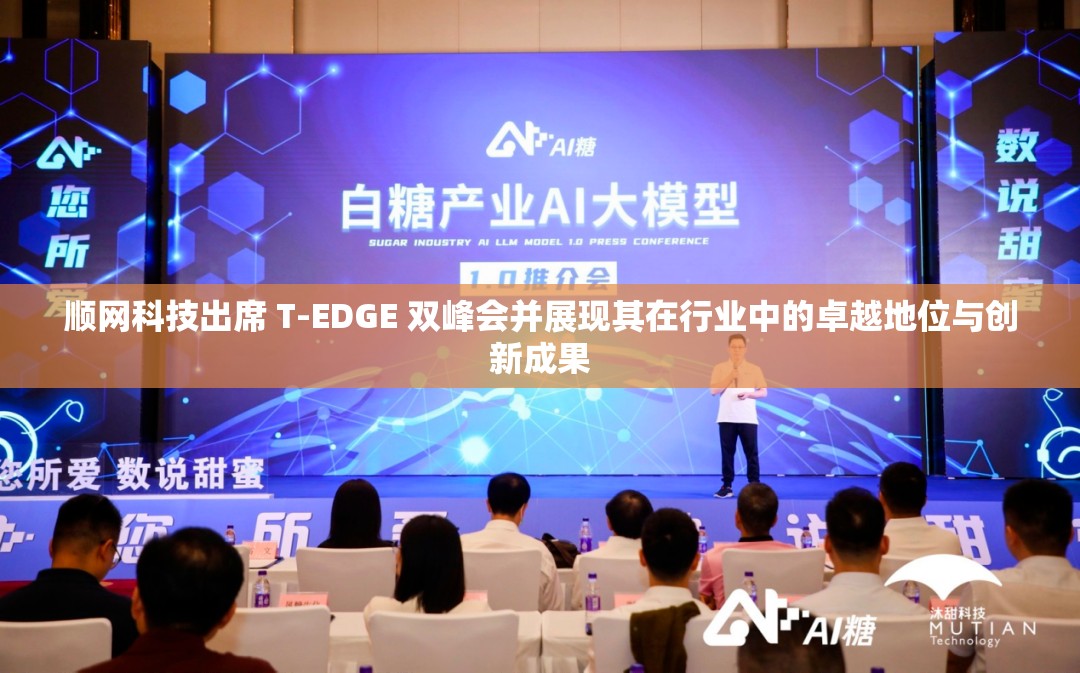 顺网科技出席 T-EDGE 双峰会并展现其在行业中的卓越地位与创新成果