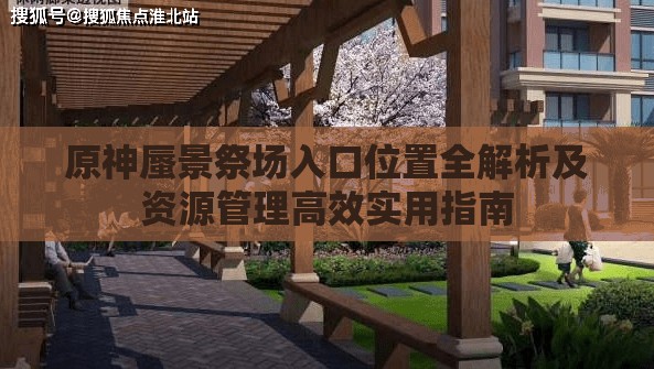 原神蜃景祭场入口位置全解析及资源管理高效实用指南