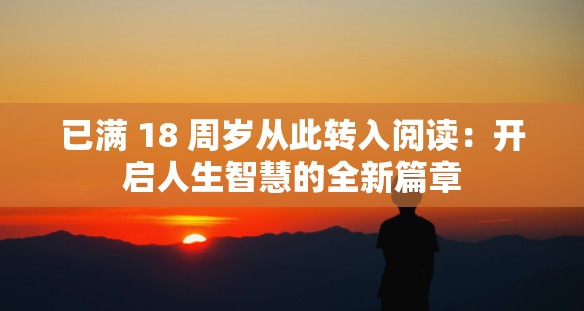 已满 18 周岁从此转入阅读：开启人生智慧的全新篇章