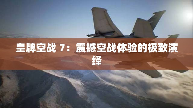 皇牌空战 7：震撼空战体验的极致演绎