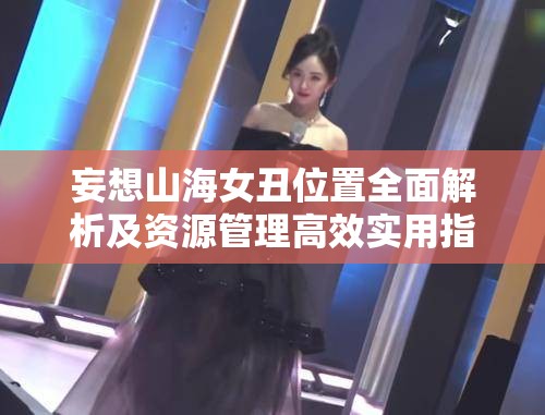 妄想山海女丑位置全面解析及资源管理高效实用指南