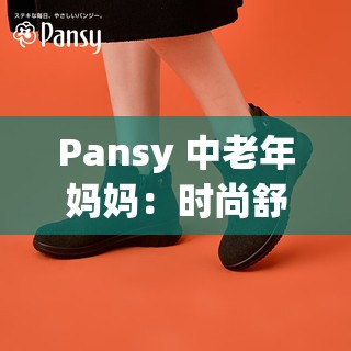 Pansy 中老年妈妈：时尚舒适的贴心鞋履之选