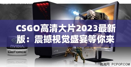 CSGO高清大片2023最新版：震撼视觉盛宴等你来享