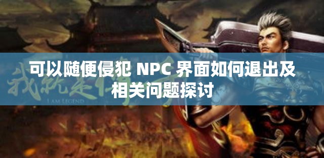 可以随便侵犯 NPC 界面如何退出及相关问题探讨