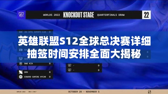 英雄联盟S12全球总决赛详细抽签时间安排全面大揭秘