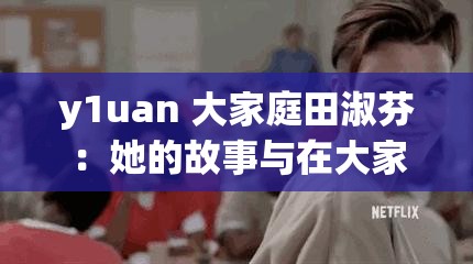 y1uan 大家庭田淑芬：她的故事与在大家庭中的重要角色