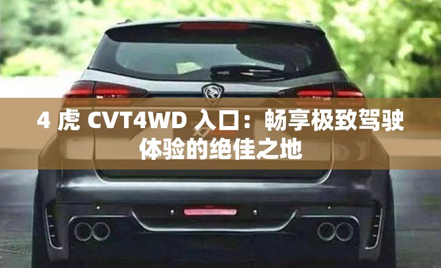 4 虎 CVT4WD 入口：畅享极致驾驶体验的绝佳之地