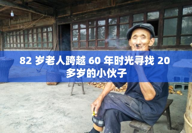 82 岁老人跨越 60 年时光寻找 20 多岁的小伙子